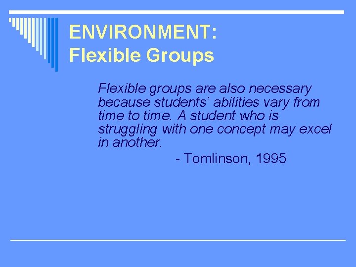 ENVIRONMENT: Flexible Groups Flexible groups are also necessary because students’ abilities vary from time