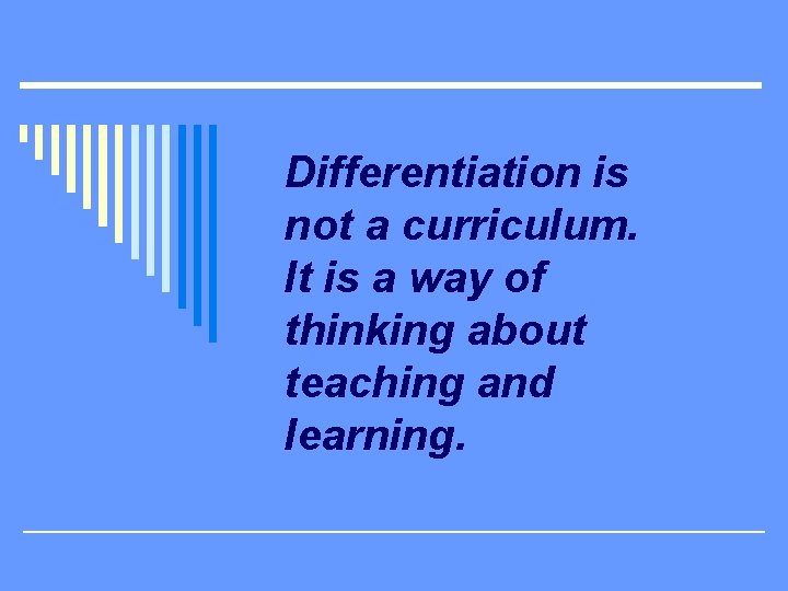 Differentiation is not a curriculum. It is a way of thinking about teaching and