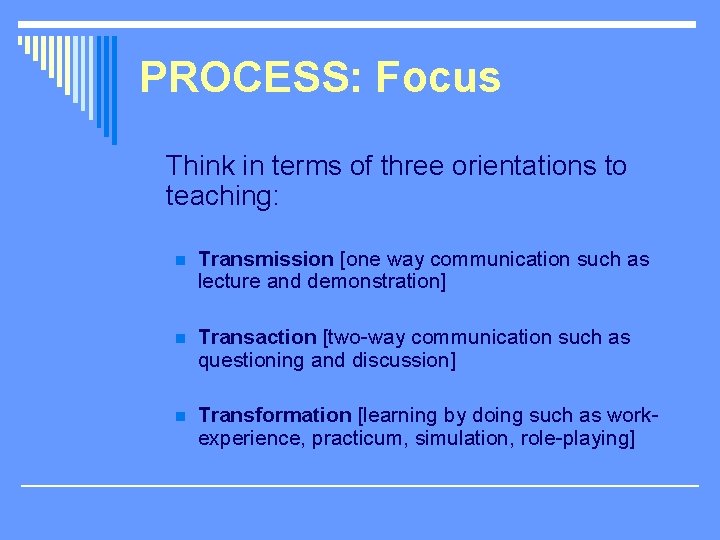 PROCESS: Focus Think in terms of three orientations to teaching: n Transmission [one way