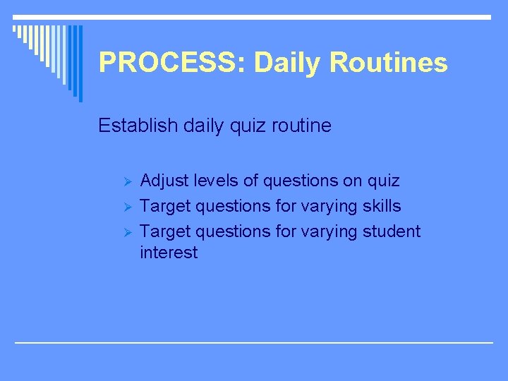 PROCESS: Daily Routines Establish daily quiz routine Ø Ø Ø Adjust levels of questions