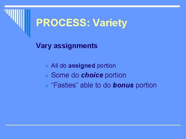 PROCESS: Variety Vary assignments Ø All do assigned portion Some do choice portion Ø