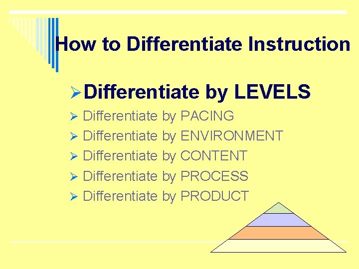 How to Differentiate Instruction ØDifferentiate by LEVELS Ø Differentiate by PACING Ø Differentiate by