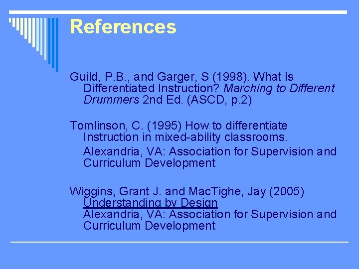 References Guild, P. B. , and Garger, S (1998). What Is Differentiated Instruction? Marching