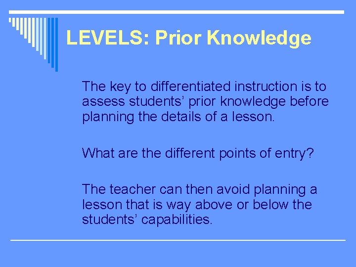 LEVELS: Prior Knowledge The key to differentiated instruction is to assess students’ prior knowledge