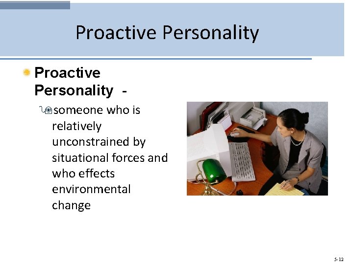 Proactive Personality 9 someone who is relatively unconstrained by situational forces and who effects