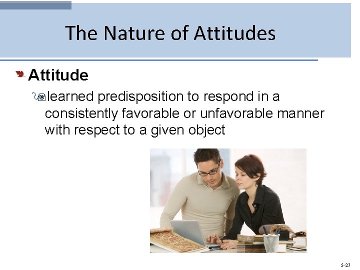 The Nature of Attitudes Attitude 9 learned predisposition to respond in a consistently favorable