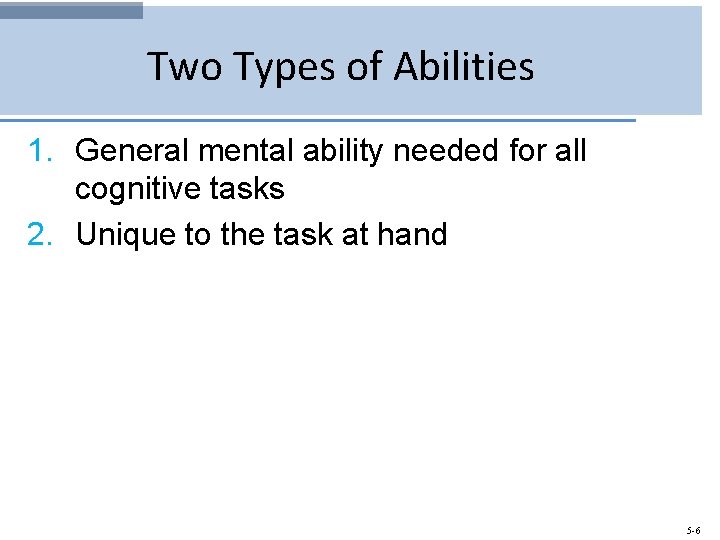 Two Types of Abilities 1. General mental ability needed for all cognitive tasks 2.