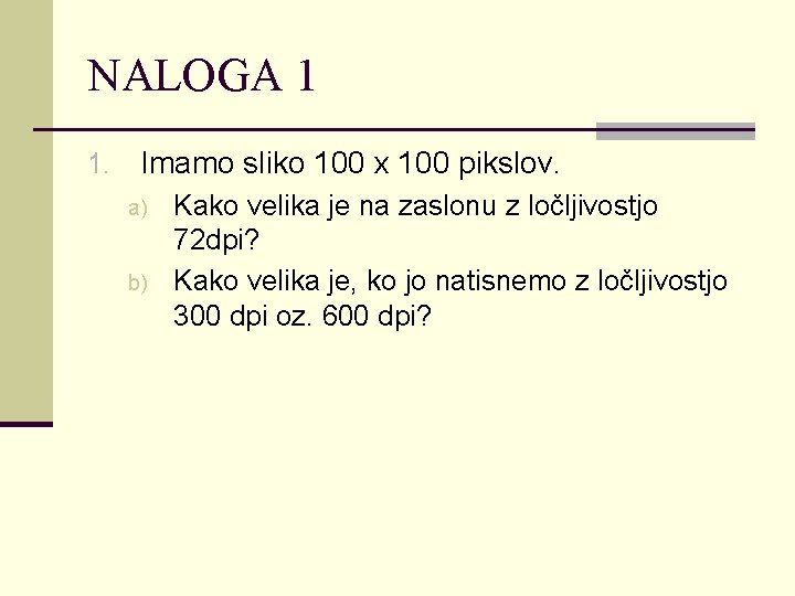 NALOGA 1 1. Imamo sliko 100 x 100 pikslov. a) b) Kako velika je