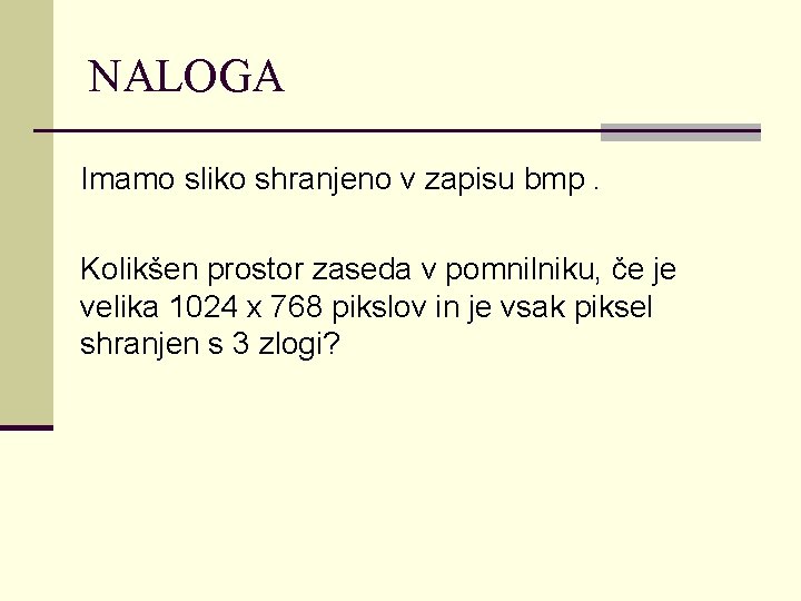 NALOGA Imamo sliko shranjeno v zapisu bmp. Kolikšen prostor zaseda v pomnilniku, če je