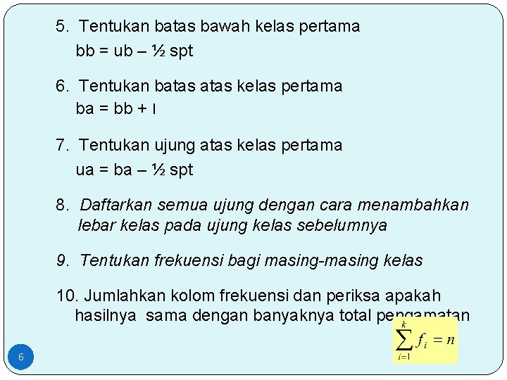 5. Tentukan batas bawah kelas pertama bb = ub – ½ spt 6. Tentukan