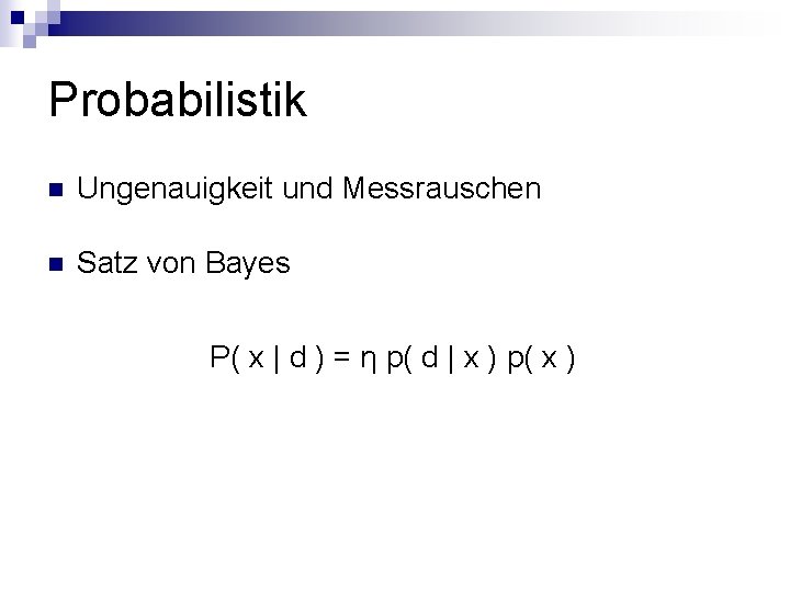 Probabilistik n Ungenauigkeit und Messrauschen n Satz von Bayes P( x | d )