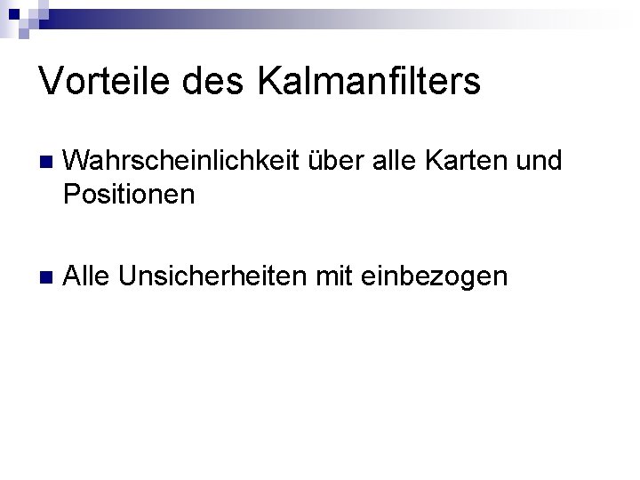 Vorteile des Kalmanfilters n Wahrscheinlichkeit über alle Karten und Positionen n Alle Unsicherheiten mit