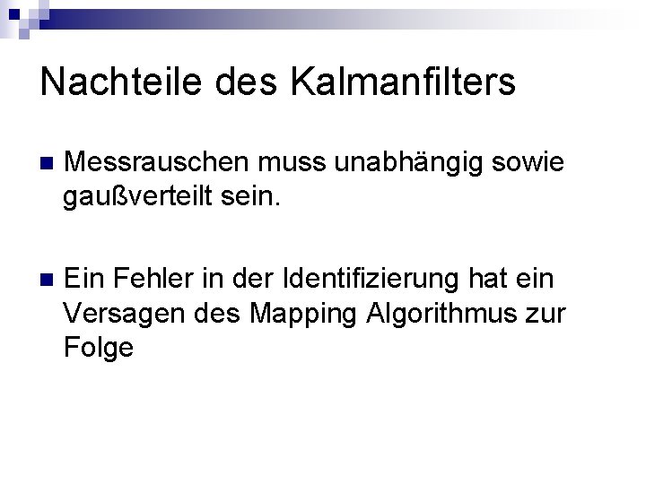 Nachteile des Kalmanfilters n Messrauschen muss unabhängig sowie gaußverteilt sein. n Ein Fehler in