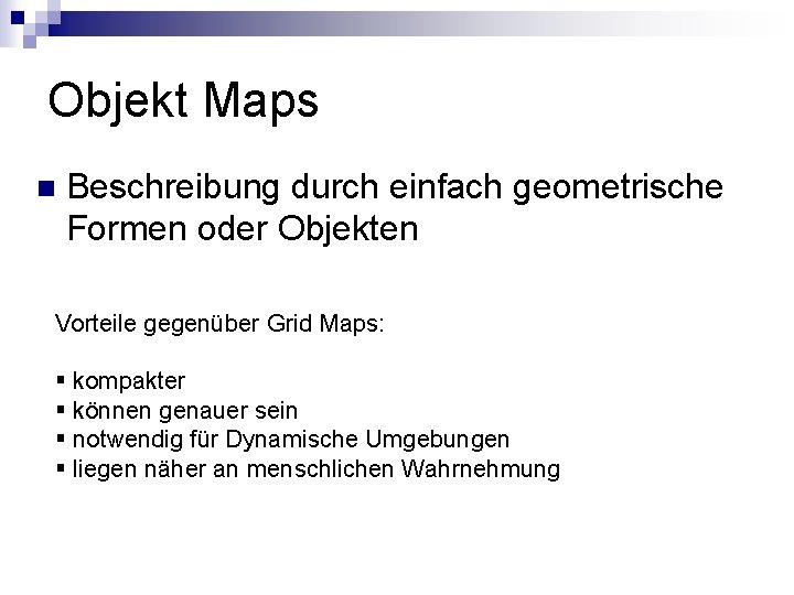 Objekt Maps n Beschreibung durch einfach geometrische Formen oder Objekten Vorteile gegenüber Grid Maps: