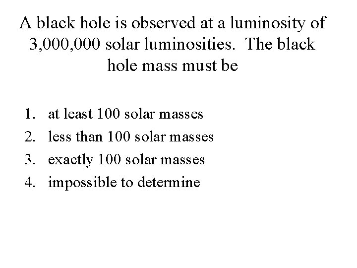 A black hole is observed at a luminosity of 3, 000 solar luminosities. The