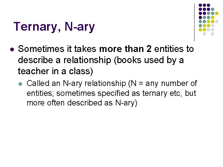 Ternary, N-ary l Sometimes it takes more than 2 entities to describe a relationship Ternary, N-ary l Sometimes it takes more than 2 entities to describe a relationship