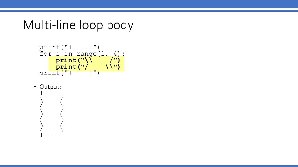 Multi-line loop body print("+----+") for i in range(1, 4): print("\ /") print("/ \") print("+----+")