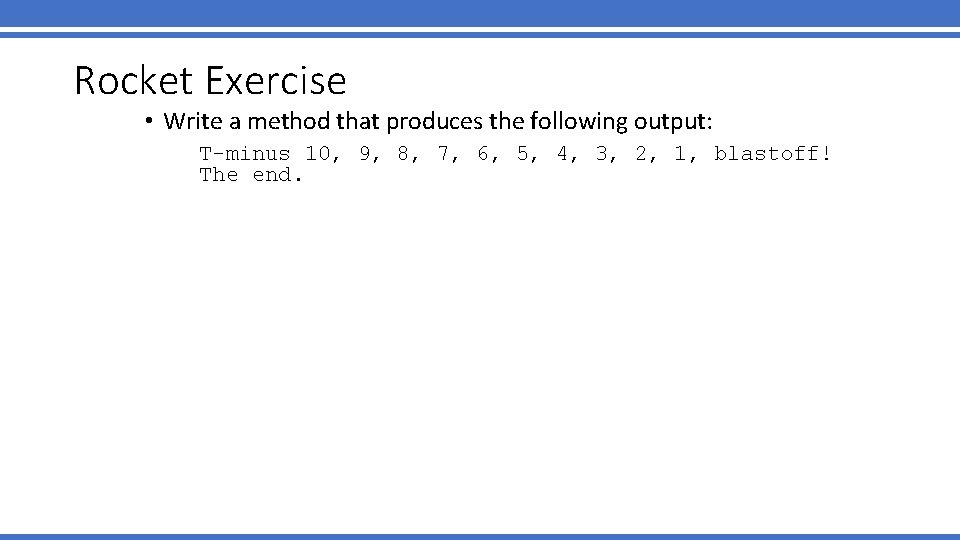 Rocket Exercise • Write a method that produces the following output: T-minus 10, 9,