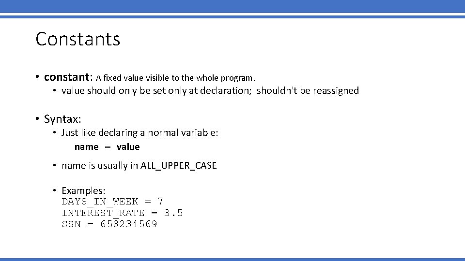 Constants • constant: A fixed value visible to the whole program. • value should