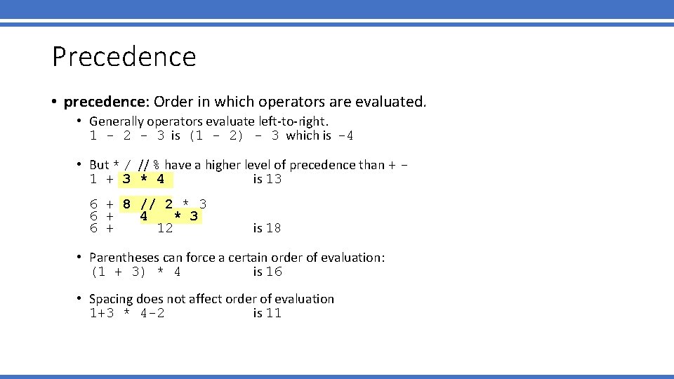 Precedence • precedence: Order in which operators are evaluated. • Generally operators evaluate left-to-right.