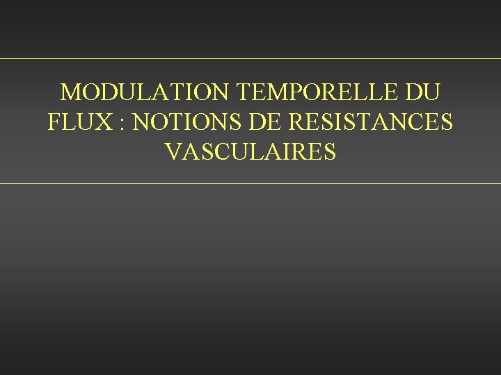 MODULATION TEMPORELLE DU FLUX : NOTIONS DE RESISTANCES VASCULAIRES 
