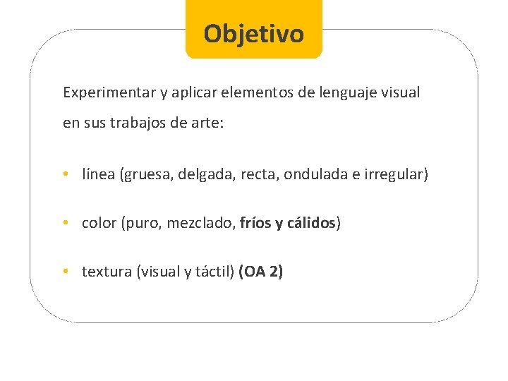 Objetivo Experimentar y aplicar elementos de lenguaje visual en sus trabajos de arte: •