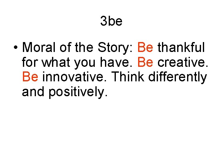 3 be • Moral of the Story: Be thankful for what you have. Be