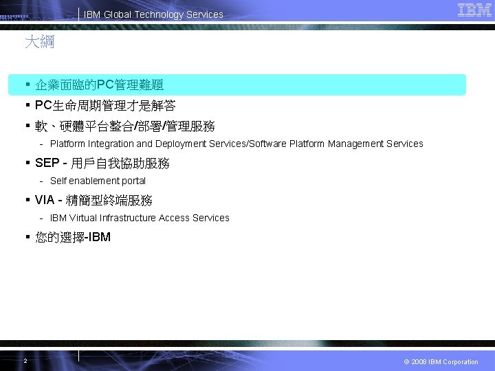 IBM Global Technology Services 大綱 § 企業面臨的PC管理難題 § PC生命周期管理才是解答 § 軟、硬體平台整合/部署/管理服務 - Platform Integration