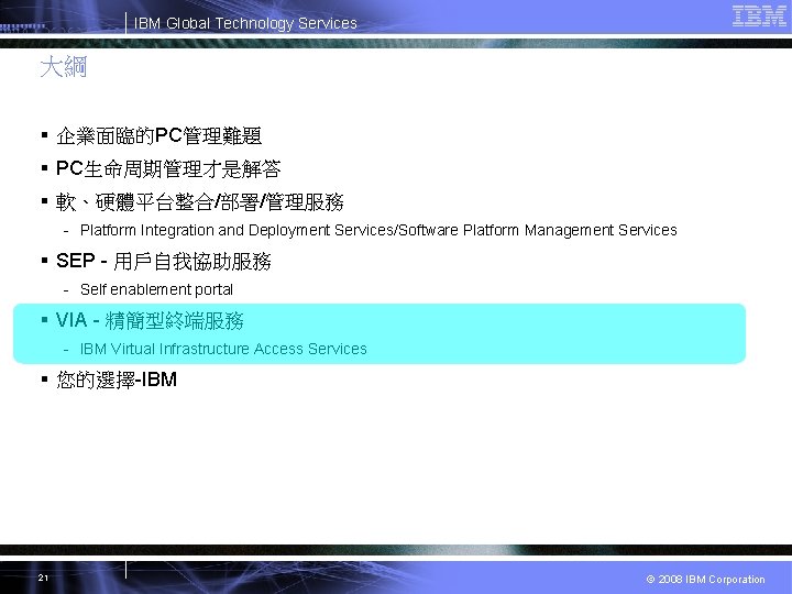 IBM Global Technology Services 大綱 § 企業面臨的PC管理難題 § PC生命周期管理才是解答 § 軟、硬體平台整合/部署/管理服務 - Platform Integration