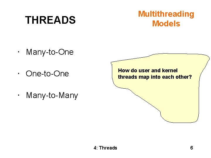 Multithreading Models THREADS • Many-to-One How do user and kernel threads map into each