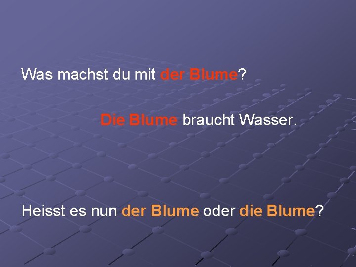 Was machst du mit der Blume? Die Blume braucht Wasser. Heisst es nun der