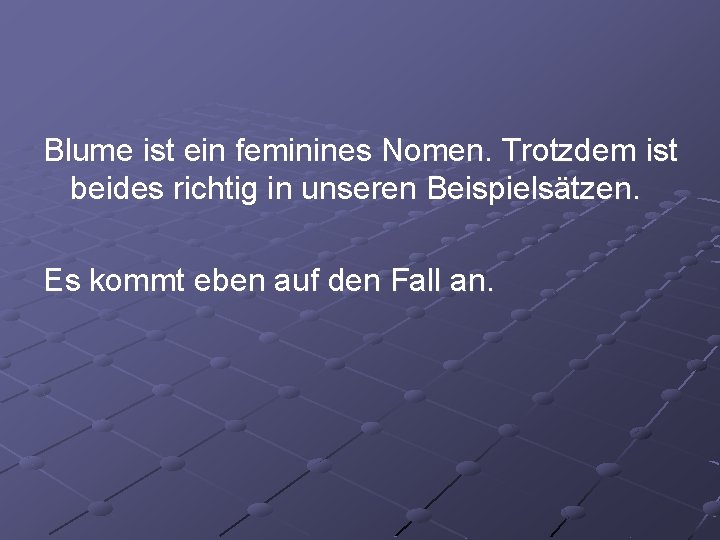 Blume ist ein feminines Nomen. Trotzdem ist beides richtig in unseren Beispielsätzen. Es kommt