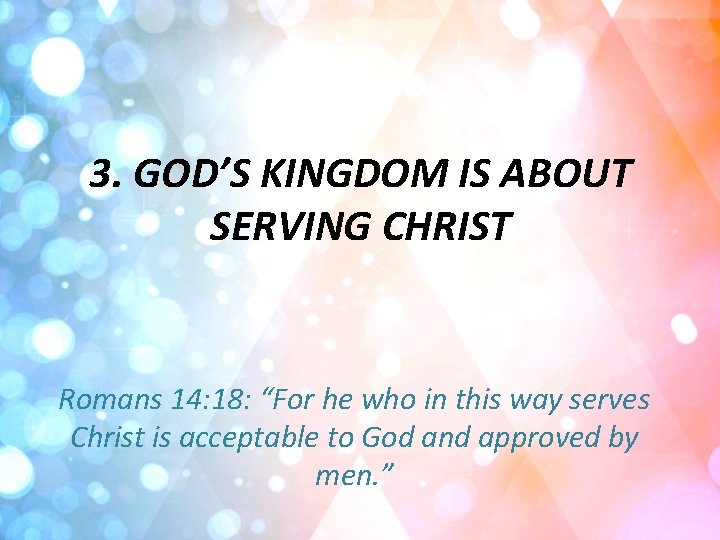 3. GOD’S KINGDOM IS ABOUT SERVING CHRIST Romans 14: 18: “For he who in