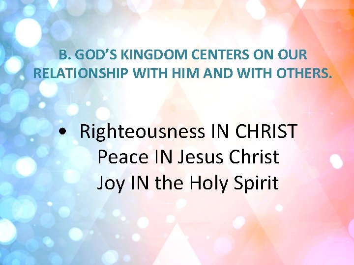 B. GOD’S KINGDOM CENTERS ON OUR RELATIONSHIP WITH HIM AND WITH OTHERS. • Righteousness