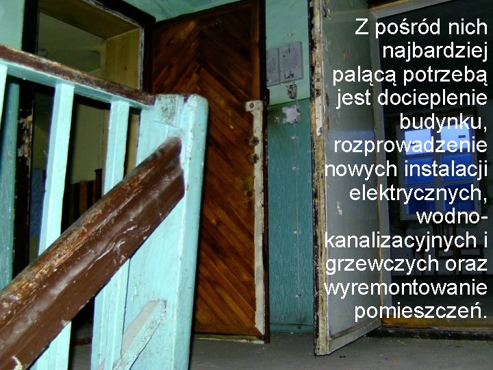 Z pośród nich najbardziej palącą potrzebą jest docieplenie budynku, rozprowadzenie nowych instalacji elektrycznych, wodnokanalizacyjnych