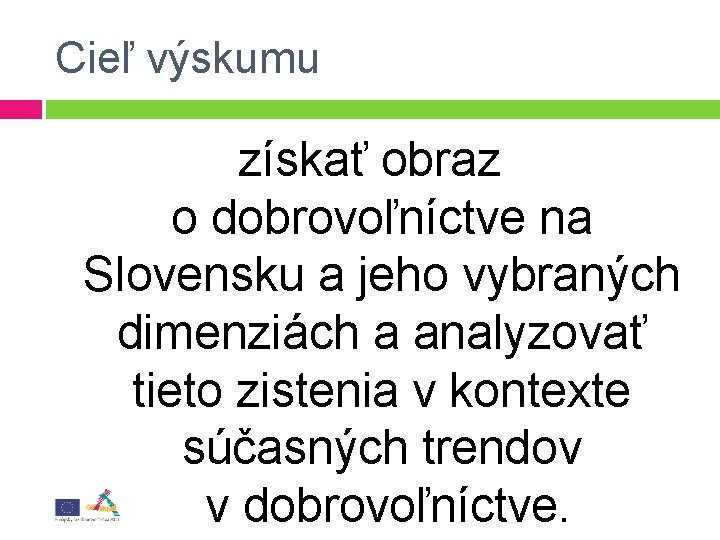 Cieľ výskumu získať obraz o dobrovoľníctve na Slovensku a jeho vybraných dimenziách a analyzovať