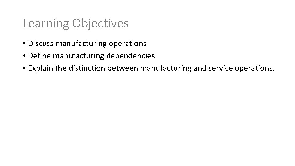 Learning Objectives • Discuss manufacturing operations • Define manufacturing dependencies • Explain the distinction