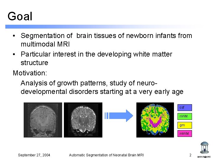 Goal • Segmentation of brain tissues of newborn infants from multimodal MRI • Particular Goal • Segmentation of brain tissues of newborn infants from multimodal MRI • Particular