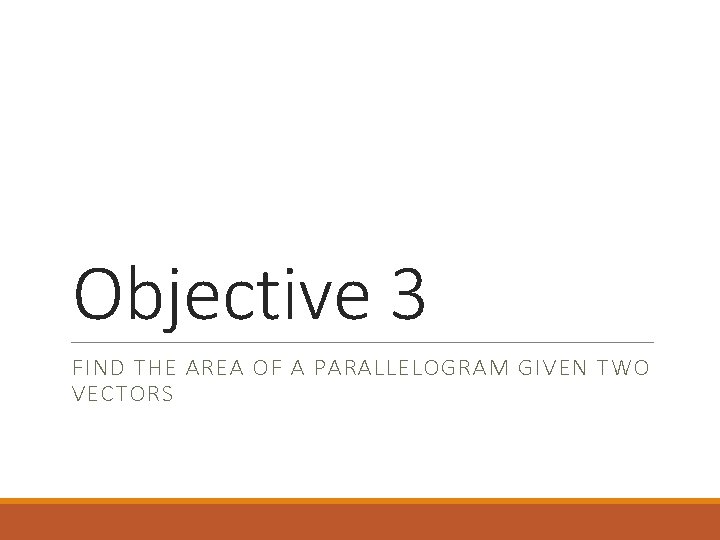 Objective 3 FIND THE AREA OF A PARALLELOGRAM GIVEN TWO VECTORS 