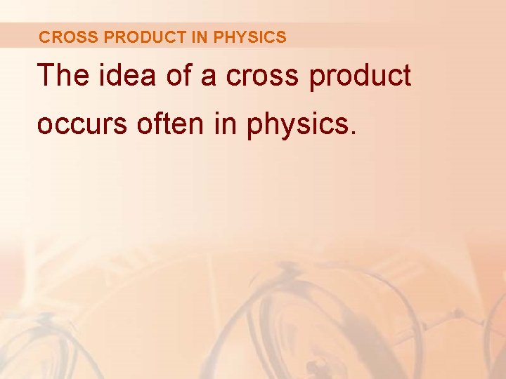 CROSS PRODUCT IN PHYSICS The idea of a cross product occurs often in physics.