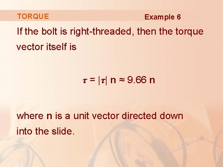 TORQUE Example 6 If the bolt is right-threaded, then the torque vector itself is