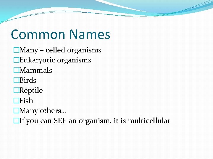 Common Names �Many – celled organisms �Eukaryotic organisms �Mammals �Birds �Reptile �Fish �Many others…