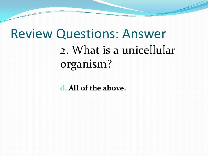 Review Questions: Answer 2. What is a unicellular organism? d. All of the above. Review Questions: Answer 2. What is a unicellular organism? d. All of the above.