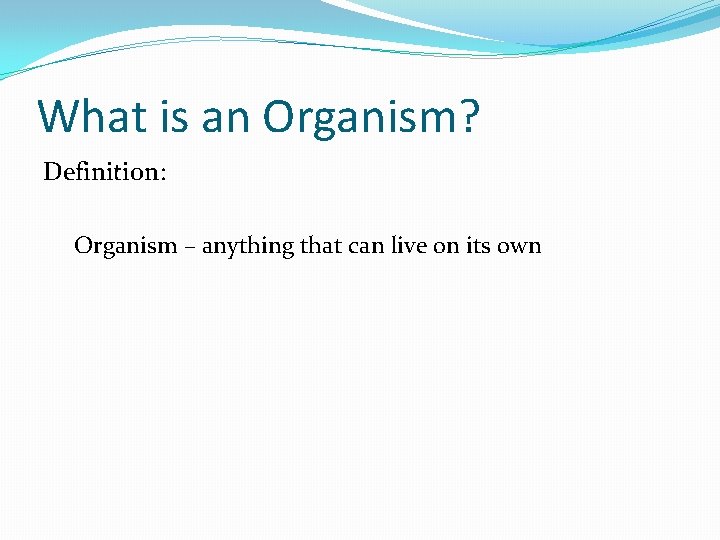 What is an Organism? Definition: Organism – anything that can live on its own What is an Organism? Definition: Organism – anything that can live on its own