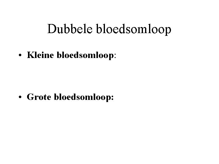 Dubbele bloedsomloop • Kleine bloedsomloop: • Grote bloedsomloop: 