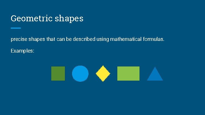 Geometric shapes precise shapes that can be described using mathematical formulas. Examples: 