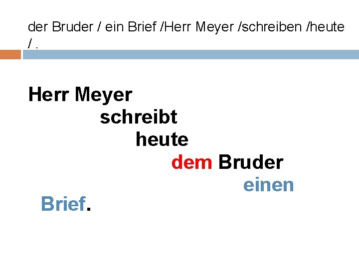 der Bruder / ein Brief /Herr Meyer /schreiben /heute /. Herr Meyer schreibt heute