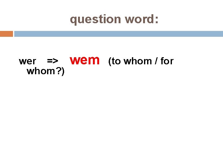 question word: wer => whom? ) wem (to whom / for 