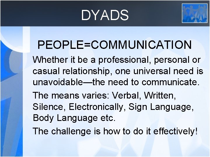 DYADS PEOPLE=COMMUNICATION Whether it be a professional, personal or casual relationship, one universal need