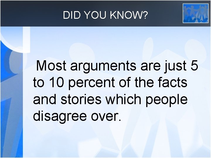 DID YOU KNOW? Most arguments are just 5 to 10 percent of the facts